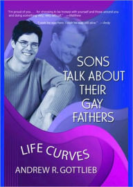 Title: Sons Talk About Their Gay Fathers: Life Curves / Edition 1, Author: Andrew Gottlieb