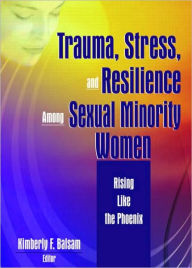Title: Trauma, Stress, and Resilience Among Sexual Minority Women: Rising Like the Phoenix / Edition 1, Author: Kimberly Balsam