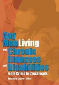 Title: Gay Men Living with Chronic Illnesses and Disabilities: From Crisis to Crossroads, Author: Benjamin Lipton