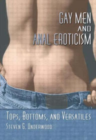 Title: Gay Men and Anal Eroticism: Tops, Bottoms, and Versatiles, Author: Steven G. Underwood
