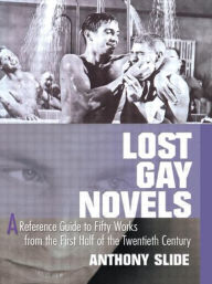 Title: Lost Gay Novels: A Reference Guide to Fifty Works from the First Half of the Twentieth Century, Author: Anthony Slide