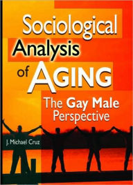 Title: Sociological Analysis of Aging: The Gay Male Perspective / Edition 1, Author: Joe Michael Cruz
