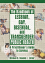 The Handbook of Lesbian, Gay, Bisexual, and Transgender Public Health: A Practitioner's Guide to Service / Edition 1