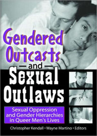 Title: Gendered Outcasts and Sexual Outlaws: Sexual Oppression and Gender Hierarchies in Queer Men's Lives, Author: Chris Kendall