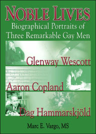 Title: Noble Lives: Biographical Portraits of Three Remarkable Gay Men—Glenway Wescott, Aaron Copland, and Dag Ham, Author: Marc E. Vargo