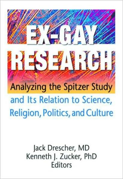 Ex-Gay Research: Analyzing the Spitzer Study and Its Relation to Science, Religion, Politics, and Culture / Edition 1