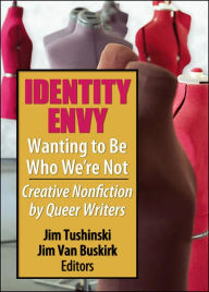 Title: Identity Envy Wanting to Be Who We're Not: Creative Nonfiction by Queer Writers / Edition 1, Author: Jim Tushinski