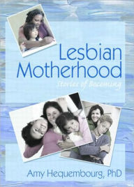 Title: Lesbian Motherhood: Stories of Becoming / Edition 1, Author: Amy Hequembourg