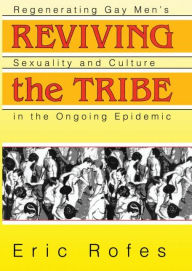Title: Reviving the Tribe: Regenerating Gay Men's Sexuality and Culture in the Ongoing Epidemic / Edition 1, Author: Eric Rofes