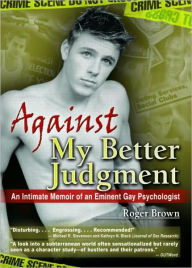 Title: Against My Better Judgment: An Intimate Memoir of an Eminent Gay Psychologist, Author: Roger Brown