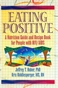 Title: Eating Positive: A Nutrition Guide and Recipe Book for People with HIV/AIDS / Edition 1, Author: Jeffrey T Huber