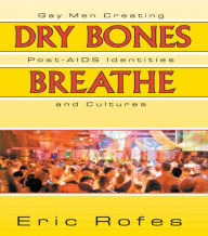 Title: Dry Bones Breathe: Gay Men Creating Post-AIDS Identities and Cultures / Edition 1, Author: Eric Rofes