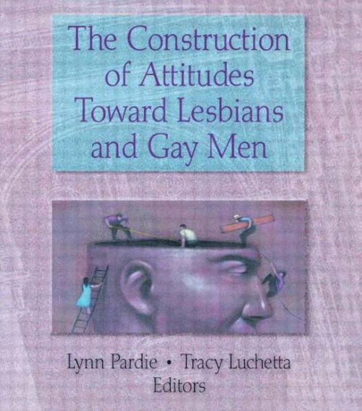 The Construction of Attitudes Toward Lesbians and Gay Men / Edition 1