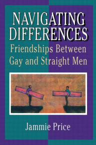 Title: Navigating Differences: Friendships Between Gay and Straight Men, Author: Jammie Price