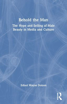 Behold the Man: The Hype and Selling of Male Beauty in Media and Culture / Edition 1