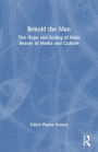 Behold the Man: The Hype and Selling of Male Beauty in Media and Culture / Edition 1