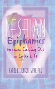 Title: Lesbian Epiphanies: Women Coming Out in Later Life / Edition 1, Author: Karol L Jensen