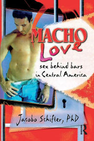Title: Macho Love: Sex Behind Bars in Central America, Author: Jacobo Schifter