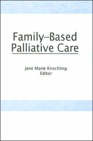 Title: Family-Based Palliative Care / Edition 1, Author: Jane Marie Kirschling