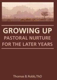 Title: Growing Up: Pastoral Nurture for the Later Years / Edition 1, Author: Thomas B Robb