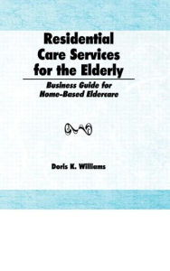 Title: Residential Care Services for the Elderly: Business Guide for Home-Based Eldercare / Edition 1, Author: Doris K Williams