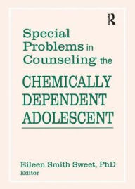 Title: Special Problems in Counseling the Chemically Dependent Adolescent, Author: Eileen S Sweet