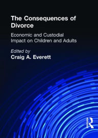 Title: The Consequences of Divorce: Economic and Custodial Impact on Children and Adults / Edition 1, Author: Craig A. Everett