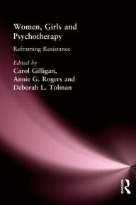 Title: Women, Girls & Psychotherapy: Reframing Resistance / Edition 1, Author: Carol Gilligan