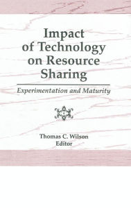 Title: Impact of Technology on Resource Sharing: Experimentation and Maturity / Edition 1, Author: Thomas C Wilson