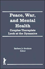 Title: Peace, War, and Mental Health: Couples Therapists Look at the Dynamics / Edition 1, Author: Barbara Jo Brothers