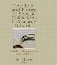 Title: The Role and Future of Special Collections in Research Libraries: British and American Perspectives / Edition 1, Author: Sul H Lee