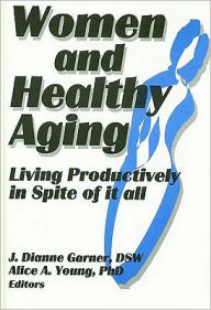 Title: Women and Healthy Aging: Living Productively in Spite of It All / Edition 1, Author: J Dianne Garner