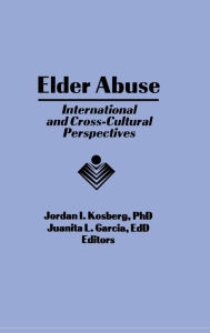 Title: Elder Abuse: International and Cross-Cultural Perspectives, Author: Jordan I Kosberg