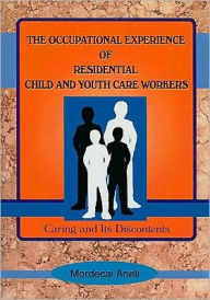 Title: The Occupational Experience of Residential Child and Youth Care Workers: Caring and Its Discontents / Edition 1, Author: Jerome Beker