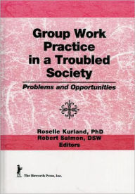 Title: Group Work Practice in a Troubled Society: Problems and Opportunities / Edition 1, Author: Roselle Kurland