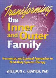 Title: Transforming the Inner and Outer Family: Humanistic and Spiritual Approaches to Mind-Body Systems Therapy, Author: E Mark Stern