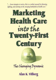 Title: Marketing Health Care Into the Twenty-First Century: The Changing Dynamic / Edition 1, Author: Alan K Vitberg