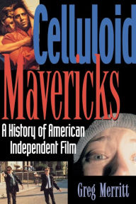Title: Celluloid Mavericks: A History of American Independent Film Making, Author: Greg Merritt