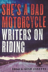 Title: She's a Bad Motorcycle: Writers on Riding, Author: Geno Zanetti