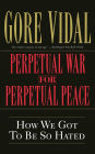 Perpetual War for Perpetual Peace: How We Got to Be So Hated