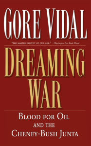 Title: Dreaming War: Blood for Oil and the Cheney-Bush Junta, Author: Gore Vidal