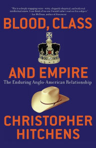 Title: Blood, Class and Empire: The Enduring Anglo-American Relationship, Author: Christopher Hitchens