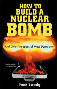 Title: How to Build a Nuclear Bomb: And Other Weapons of Mass Destruction, Author: Frank Barnaby
