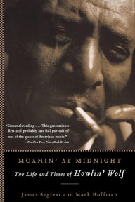 Title: Moanin' at Midnight: The Life and Times of Howlin' Wolf, Author: James Segrest
