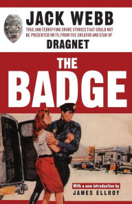 Title: The Badge: True and Terrifying Crime Stories That Could Not Be Presented on TV, from the Creator and Star of Dragnet, Author: Jack Webb