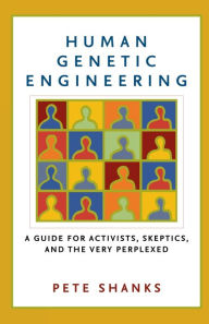 Title: Human Genetic Engineering: A Guide for Activists, Skeptics, and the Very Perplexed, Author: Pete Shanks