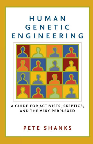 Human Genetic Engineering: A Guide for Activists, Skeptics, and the Very Perplexed