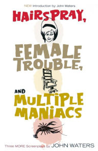 Title: Hairspray, Female Trouble, and Multiple Maniacs: Three More Screenplays, Author: John Waters