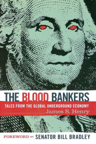 Title: The Blood Bankers: Tales from the Global Underground Economy, Author: James S Henry