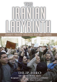 Title: The Iranian Labyrinth: Journeys Through Theocratic Iran and Its Furies, Author: Dilip Hiro